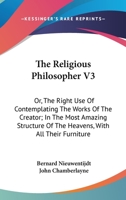 The Religious Philosopher V3: Or, The Right Use Of Contemplating The Works Of The Creator; In The Most Amazing Structure Of The Heavens, With All Their Furniture 1163110310 Book Cover