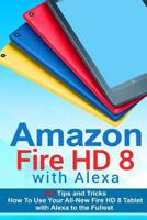 Amazon Fire HD 8 with Alexa: 333 Tips and Tricks How To Use Your All-New Fire HD 8 Tablet with Alexa to the Fullest (Tips And Tricks, Kindle Fire HD 8 & 10, New Generation) 1981357017 Book Cover