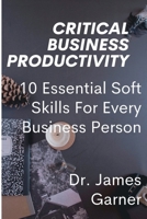 Critical Business Productivity: 10 Essential Soft Skills For Every Business Person B0BCRWX8NT Book Cover