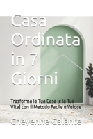 Casa Ordinata in 7 Giorni: Trasforma la Tua Casa (e la Tua Vita) con il Metodo Facile e Veloce (Italian Edition) B0F6VBFCZ8 Book Cover
