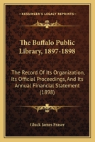 The Buffalo Public Library, 1897-1898: The Record Of Its Organization, Its Official Proceedings, And Its Annual Financial Statement 1167181220 Book Cover