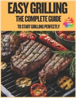 EASY GRILLING: THE COMPLETE GUIDE TO START GRILLING PERFECTLY B0FB3FZFPF Book Cover