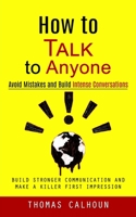 How to Talk to Anyone: Avoid Mistakes and Build Intense Conversations (Build Stronger Communication and Make a Killer First Impression) 1998927660 Book Cover