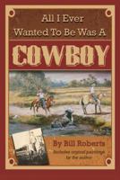 All I Ever Wanted to Be Was a Cowboy 1601389736 Book Cover