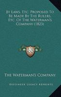 By Laws, Etc. Proposed to Be Made by the Rulers, Etc. of the Waterman's Company 1164594192 Book Cover