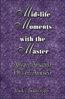 Mid-Life Moments with the Master: Always Amazed, Often Amused 1424119448 Book Cover