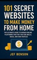 101 Secret Websites to Make Money from Home: The Ultimate Guide to Hidden Online Platforms That Pay You for Skills, Ideas, and Side Hustles B0FVVFGT5R Book Cover