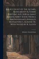 An Account of the Altars, Monuments & Tombs Existing A.D. 1428 in Saint Albans Abbey [Extr. From J. Amundesham's Annales Monasterii S. Albani] Tr. Wit 1021339423 Book Cover