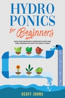Hydroponics for Beginners: Build Your Inexpensive Hydroponic System and Start Growing Any Plant you Want At Home B087L4TGRF Book Cover