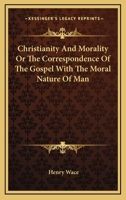 Christianity and Morality: or, The Correspondence of the Gospel With the Moral Nature of Man 1014449375 Book Cover