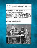 Hearing on the Bill (H. R. 14798) to Establish a Laboratory for the Study of the Criminal, Pauper, and Defective Classes: With a Bibliography 1240113811 Book Cover