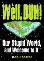 Well , Duh !: Our Stupid World, and Welcome to It 0760783683 Book Cover