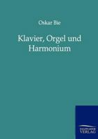 Klavier, Orgel Und Harmonium: Das Wesen Der Tasteninstrumente (Classic Reprint) 386444649X Book Cover