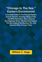 Chicago to the Sea. Eastern Excursionist; A Complete guide to the principal eastern summer resorts, including: Niagara Falls, the White Mountains, ... etc., and how and when to enjoy them. 9366385028 Book Cover