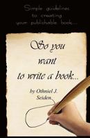 So You Want to Write a Book: Simple Guidelines to Creating Your Publishable Book 1519496079 Book Cover