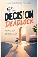 THE DECISION DEADLOCK: How to Stop Overthinking, Make Better Decisions, and Move Forward With Confidence B0HKCRX8YB Book Cover