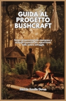 GUIDA AL PROGETTO BUSHCRAFT: Scopri preparazione alle emergenze e strategie essenziali per sopravvivere nella natura selvaggia (Italian Edition) B0DT19TC9W Book Cover