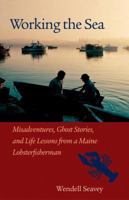 Working the Sea: Misadventures, Ghost Stories, and Life Lessons from a Maine Lobster Fisherman 1556435223 Book Cover