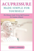 Acupressure Made Simple for Yourself: The Ultimate Guide To Easy Self-Treatment For Common Ailments B0C11GPVJP Book Cover