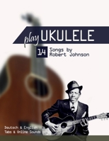 Play Ukulele - 14 Songs by Robert Johnson: Deutsch & English - Tabs & Online Sounds B0CSRYQ6BS Book Cover