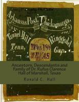 Ancestors, Descendants and Family of Dr. Rufus Clarence Hall of Marshall, Texas: Beginning with William W. Hall (1790 - 1854) of Harrison County, Texas and a study of selected children Charles, Montra 1493526340 Book Cover