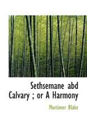 Sethsemane Abd Calvary; Or a Harmony 0530169851 Book Cover