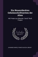 Ein Neuentdecktes Geheimschriftsystem Der Alten: Mit Proben Aus Nikander, Catull, Tibull, Properz, Ovld, Vergil, Horaz, Phaedrus, Val. Flaccus, Martlal Und Andern 1341062147 Book Cover