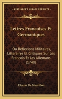 Lettres Francoises Et Germaniques: Ou Reflexions Militaires, Litteraires Et Critiques Sur Les Francois Et Les Allemans (1740) 1166324532 Book Cover