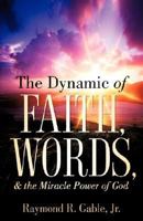 The Dynamic of Faith, Words, & the Miracle Power of God 1597819581 Book Cover