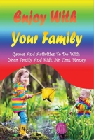 Enjoy With Your Family: Games And Activities To Do With Your Family And Kids, No Cost Money: Enjoy Every Moment With Family B099BV5ZVY Book Cover