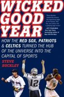 Wicked Good Year: How the Red Sox, Patriots, and Celtics Turned the Hub of the Universe into the Capital of Sports 0061787388 Book Cover