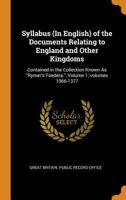 Syllabus (In English) of the Documents Relating to England and Other Kingdoms: Contained in the Collection Known As Rymer's Foedera., Volume 1; volumes 1066-1377 1017628084 Book Cover
