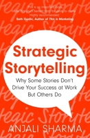 Strategic Storytelling: Why Some Stories Drive Your Success at Work But Others Don’t 1399804731 Book Cover