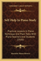 Self-help in Piano Study: Practical Lessons in Piano Technic and Plain Talks With Piano Teachers and Students 1120702828 Book Cover
