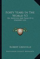 Forty Years In The World V3: Or, Sketches And Tales Of A Soldier's Life 1163102989 Book Cover