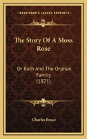 The Story Of A Moss Rose: Or Ruth And The Orphan Family 1437339670 Book Cover