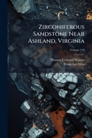 Zirconiferous Sandstone Near Ashland, Virginia: With A Summary Of The Properties, Occurrence, And Uses Of Zircon In General, Volume 118... 1279845325 Book Cover