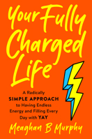 Your Fully Charged Life: A Radically Simple Approach to Having Endless Energy and Filling Every Day with Yay 0593188578 Book Cover