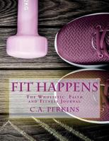 Fit Happens: The Wholistic Faith and Fitness Journal 1723599611 Book Cover