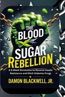The Blood Sugar Rebellion: A 9-Week Revolution to Reverse Insulin Resistance and Ditch Diabetes Drugs B0F8BB3DN2 Book Cover
