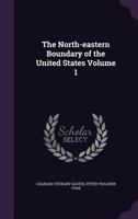 The North-eastern Boundary of the United States Volume 1 1359465146 Book Cover