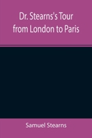 Dr. Stearn's Tour from London to Paris (Classic Reprint) 1519142978 Book Cover