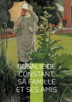 Rosalie de Constant, sa famille et ses amis Lucie Achard: La vie et les passions de Rosalie de Constant à travers ses relations familiales et amicales (French Edition) 2322554057 Book Cover