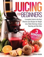Juicing for Beginners: A Complete Guide to the Most Effective Juice Recipes for Weight Loss, Body Cleansing, Energy Boosting and Skin Glow B0CNY9MB7G Book Cover