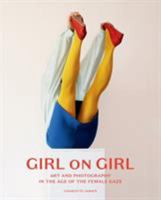 Girl on Girl: Art and Photography in the Age of the Female Gaze (40 artists redefining the fields of fashion, art, advertising and photojournalism) 1780679556 Book Cover