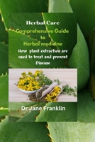 Comprehensive Guide to Herbal medicine: How Plants Extraction are used to Treat and Prevent Disease B0C1J9F8GW Book Cover