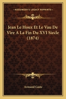 Jean Le Houx et le Vau de Vire � la fin du XVIe si�cle 1147309043 Book Cover
