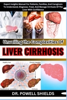 Unveiling The Complexities Of LIVER CIRRHOSIS: Expert Insights Manual For Patients, Families, And Caregivers To Understand, Diagnose, Treat, And Manage Cirrhosis Of The Liver With Confidence B0CNZNNX2M Book Cover
