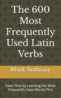 The 600 Most Frequently Used Latin Verbs: Save Time by Learning the Most Frequently Used Words First B0C2SCKWF7 Book Cover