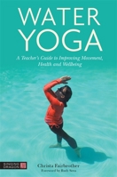 Water Yoga: A Teacher's Guide to Improving Movement, Health and Wellbeing 1839972858 Book Cover